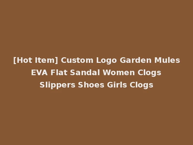 [Hot Item] Custom Logo Garden Mules EVA Flat Sandal Women Clogs Slippers Shoes Girls Clogs