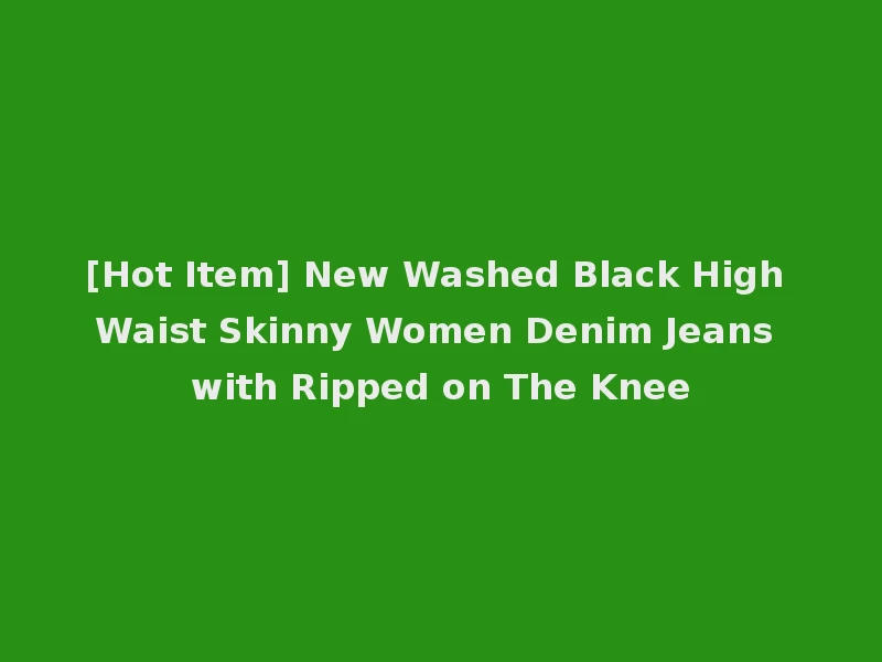 [Hot Item] New Washed Black High Waist Skinny Women Denim Jeans with Ripped on The Knee