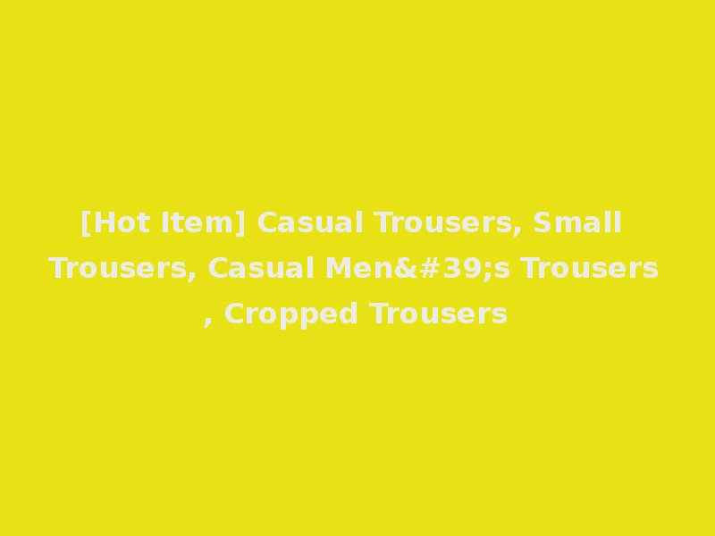 [Hot Item] Casual Trousers, Small Trousers, Casual Men's Trousers, Cropped Trousers