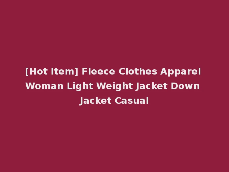 [Hot Item] Fleece Clothes Apparel Woman Light Weight Jacket Down Jacket Casual