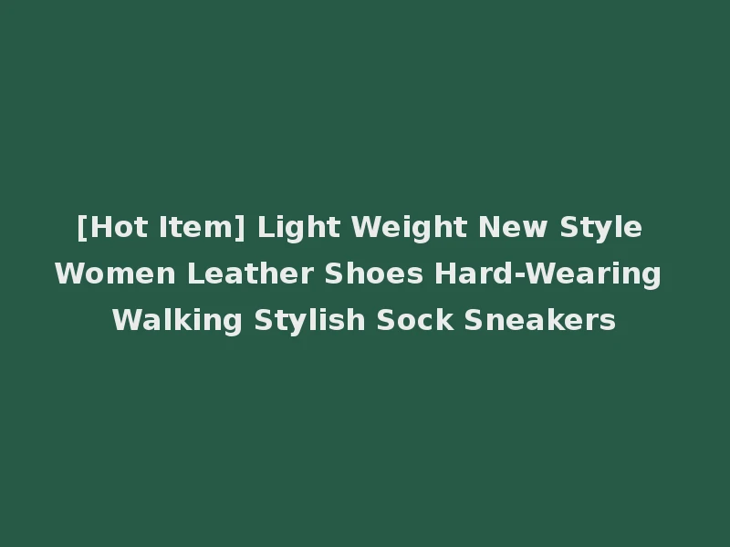 [Hot Item] Light Weight New Style Women Leather Shoes Hard-Wearing Walking Stylish Sock Sneakers