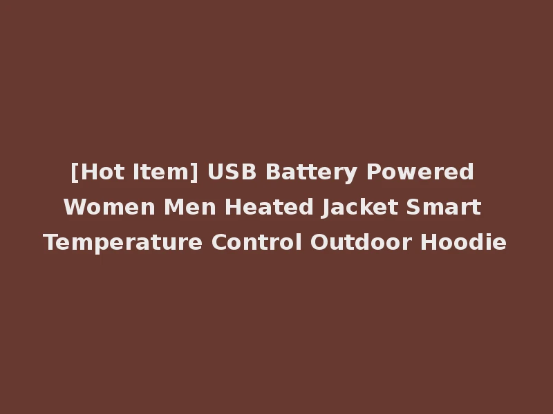 [Hot Item] USB Battery Powered Women Men Heated Jacket Smart Temperature Control Outdoor Hoodie