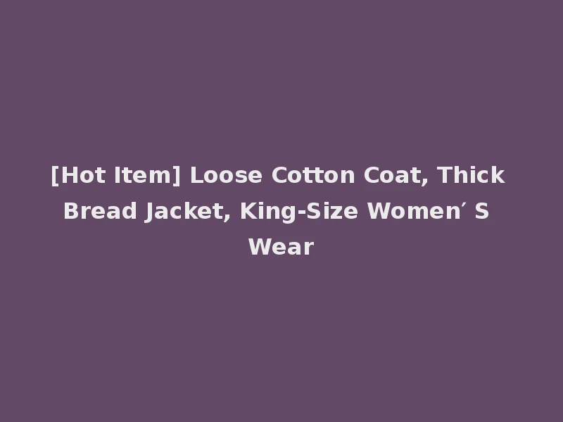 [Hot Item] Loose Cotton Coat, Thick Bread Jacket, King-Size Women′ S Wear