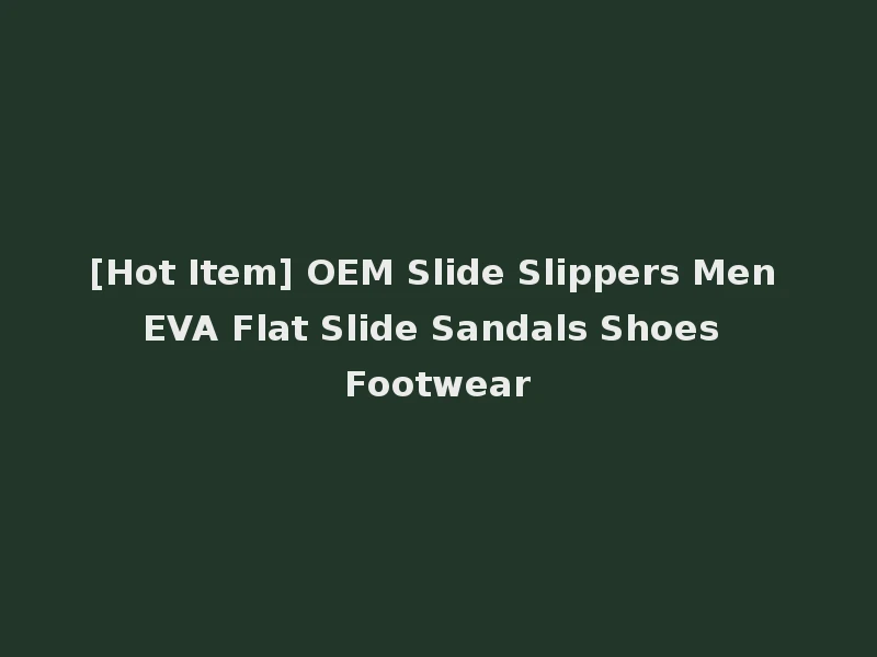 [Hot Item] OEM Slide Slippers Men EVA Flat Slide Sandals Shoes Footwear