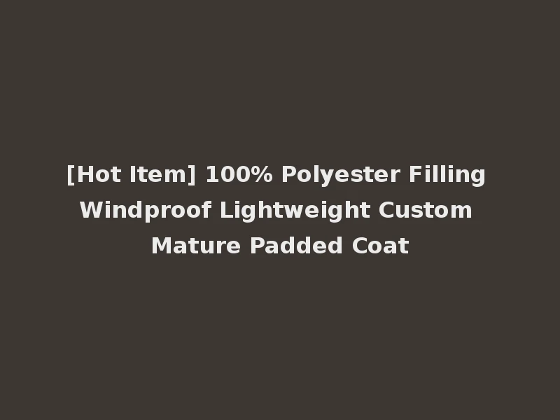 [Hot Item] 100% Polyester Filling Windproof Lightweight Custom Mature Padded Coat