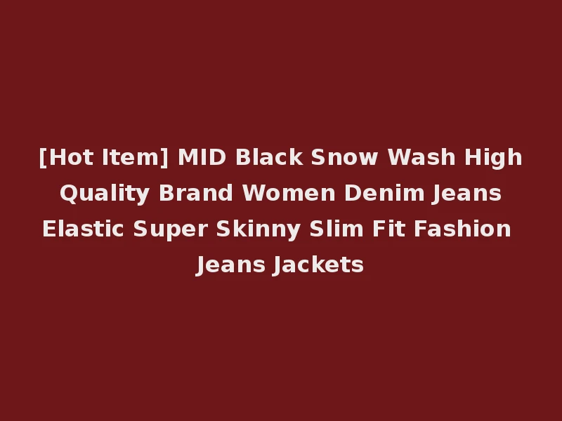 [Hot Item] MID Black Snow Wash High Quality Brand Women Denim Jeans Elastic Super Skinny Slim Fit Fashion Jeans Jackets