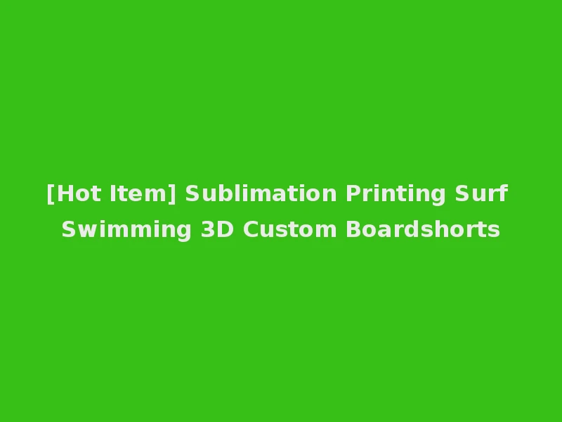 [Hot Item] Sublimation Printing Surf Swimming 3D Custom Boardshorts