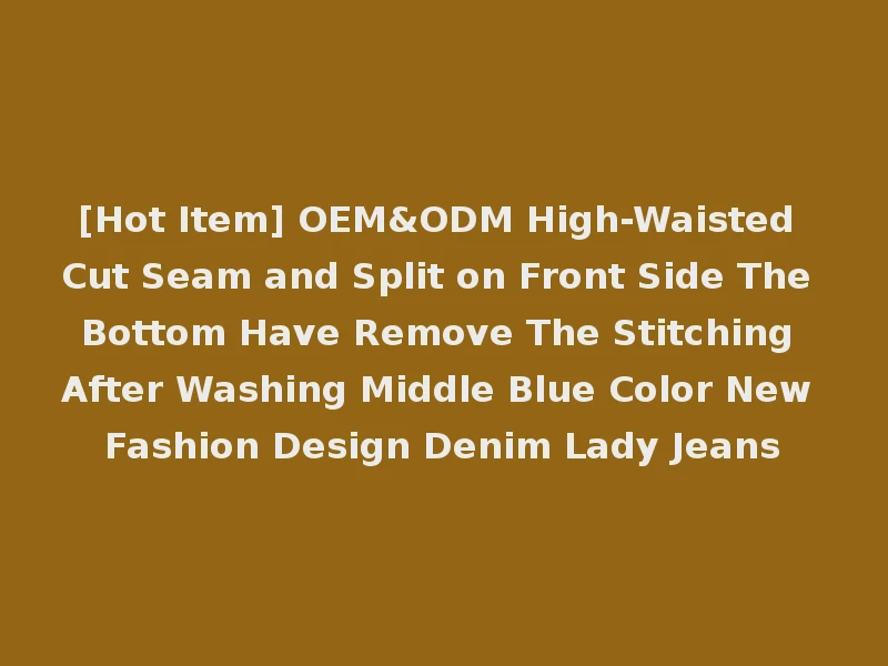 [Hot Item] OEM&ODM High-Waisted Cut Seam and Split on Front Side The Bottom Have Remove The Stitching After Washing Middle Blue Color New Fashion Design Denim Lady Jeans