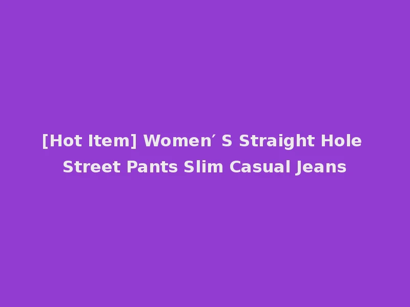 [Hot Item] Women′ S Straight Hole Street Pants Slim Casual Jeans