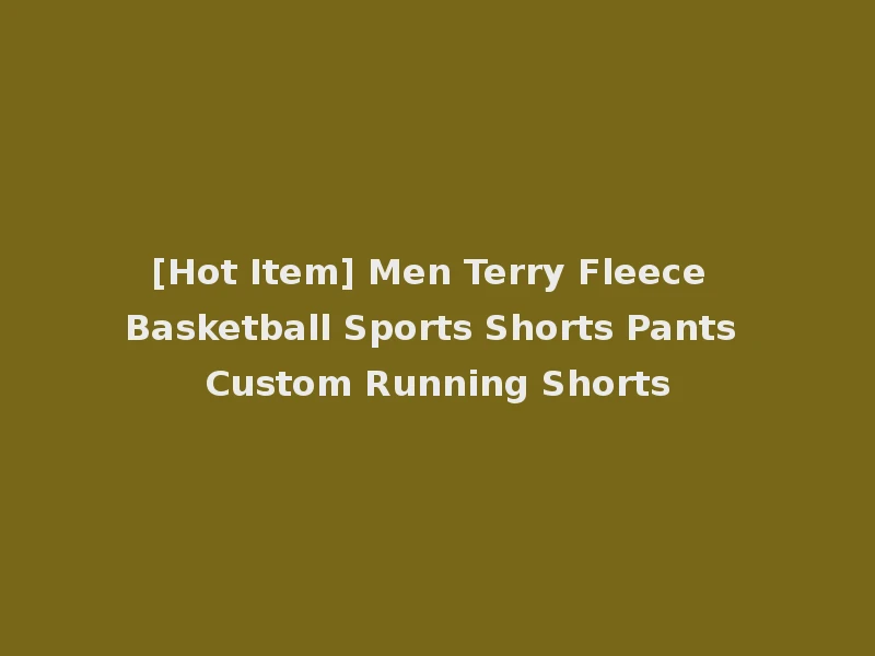 [Hot Item] Men Terry Fleece Basketball Sports Shorts Pants Custom Running Shorts