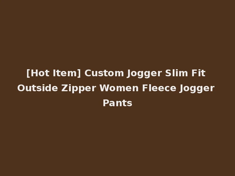 [Hot Item] Custom Jogger Slim Fit Outside Zipper Women Fleece Jogger Pants