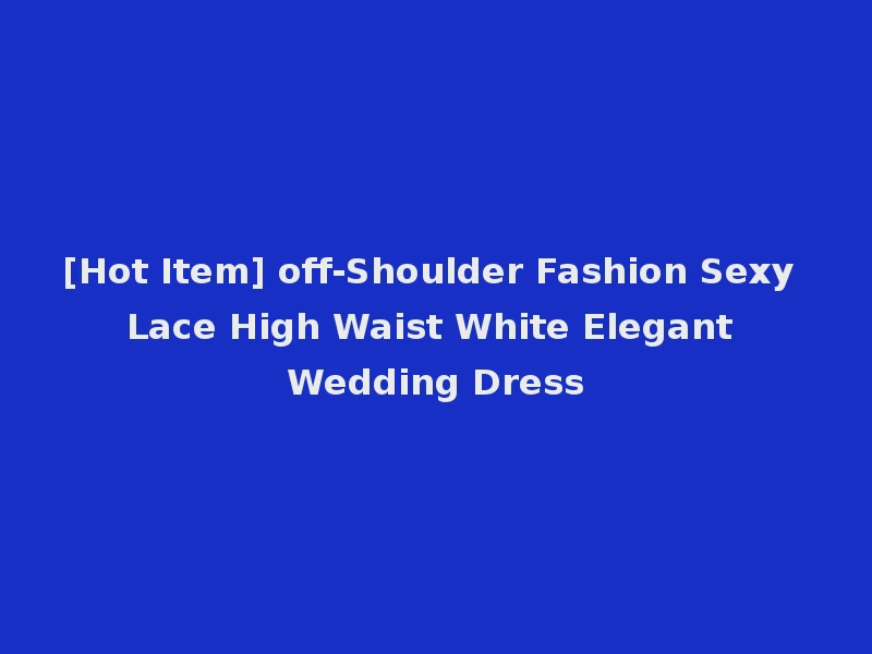 [Hot Item] off-Shoulder Fashion Sexy Lace High Waist White Elegant Wedding Dress