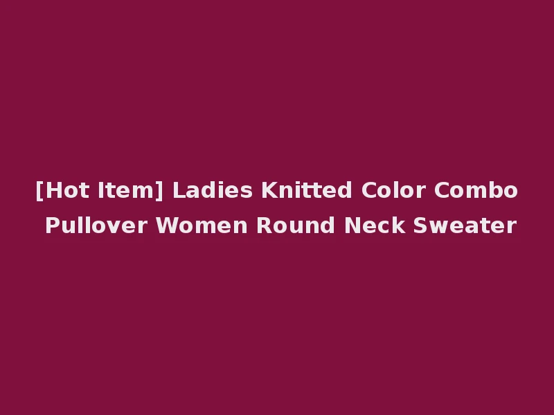 [Hot Item] Ladies Knitted Color Combo Pullover Women Round Neck Sweater