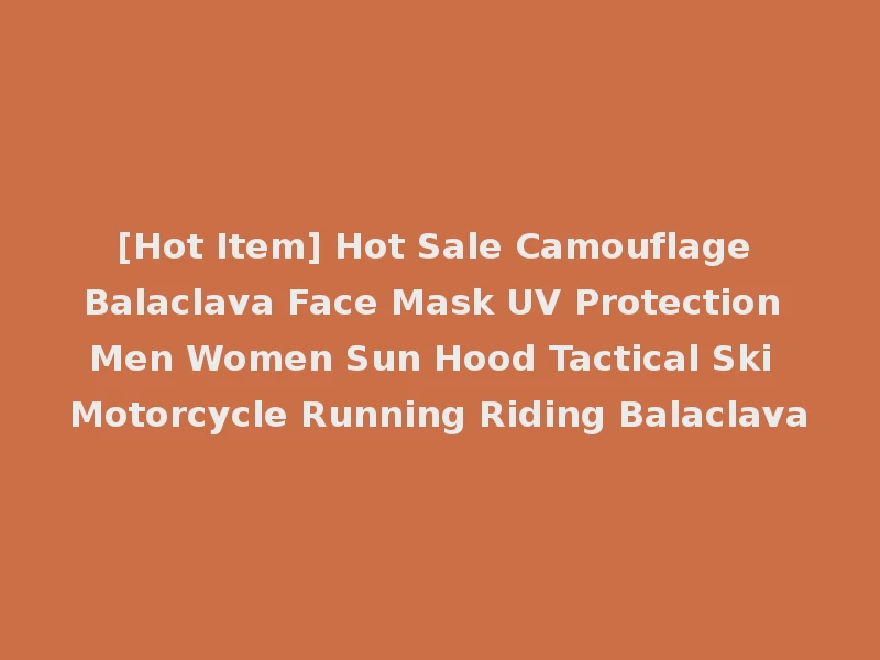 [Hot Item] Hot Sale Camouflage Balaclava Face Mask UV Protection Men Women Sun Hood Tactical Ski Motorcycle Running Riding Balaclava