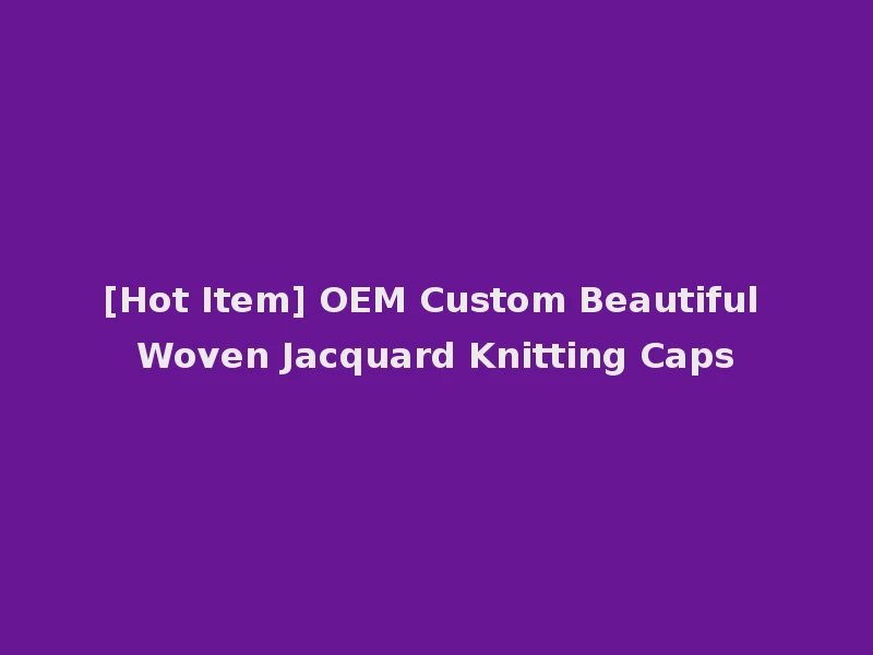 [Hot Item] OEM Custom Beautiful Woven Jacquard Knitting Caps