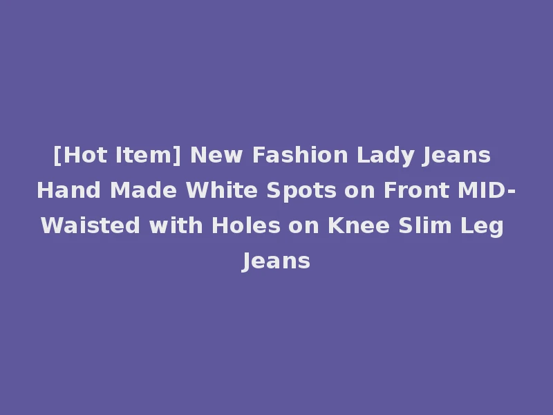 [Hot Item] New Fashion Lady Jeans Hand Made White Spots on Front MID-Waisted with Holes on Knee Slim Leg Jeans