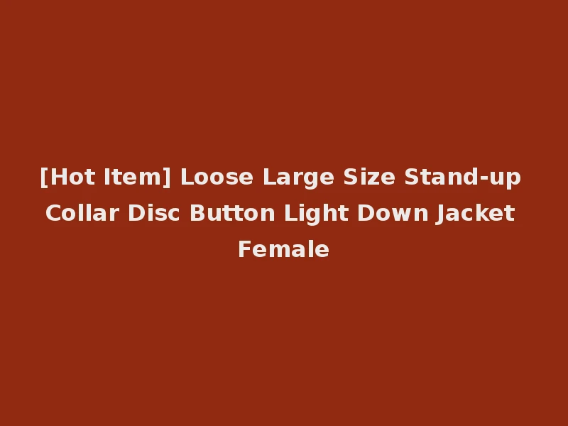 [Hot Item] Loose Large Size Stand-up Collar Disc Button Light Down Jacket Female
