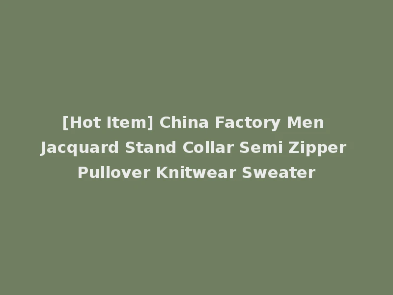 [Hot Item] China Factory Men Jacquard Stand Collar Semi Zipper Pullover Knitwear Sweater