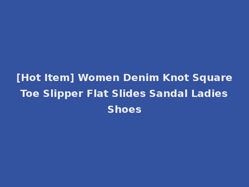 [Hot Item] Women Denim Knot Square Toe Slipper Flat Slides Sandal Ladies Shoes