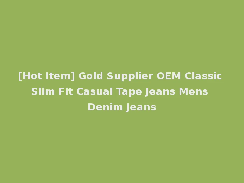 [Hot Item] Gold Supplier OEM Classic Slim Fit Casual Tape Jeans Mens Denim Jeans