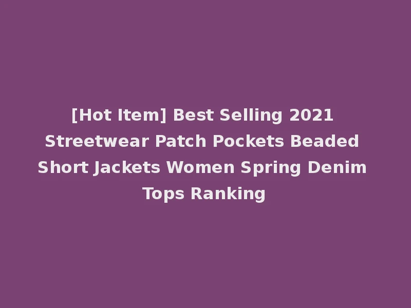 [Hot Item] Best Selling 2021 Streetwear Patch Pockets Beaded Short Jackets Women Spring Denim Tops Ranking