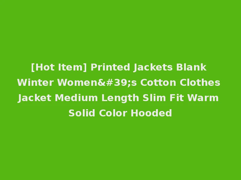 [Hot Item] Printed Jackets Blank Winter Women's Cotton Clothes Jacket Medium Length Slim Fit Warm Solid Color Hooded