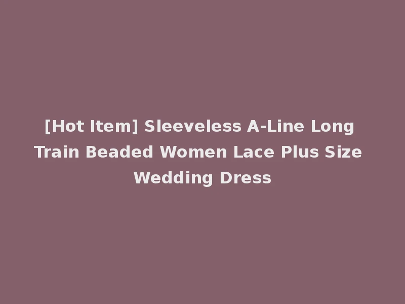 [Hot Item] Sleeveless A-Line Long Train Beaded Women Lace Plus Size Wedding Dress