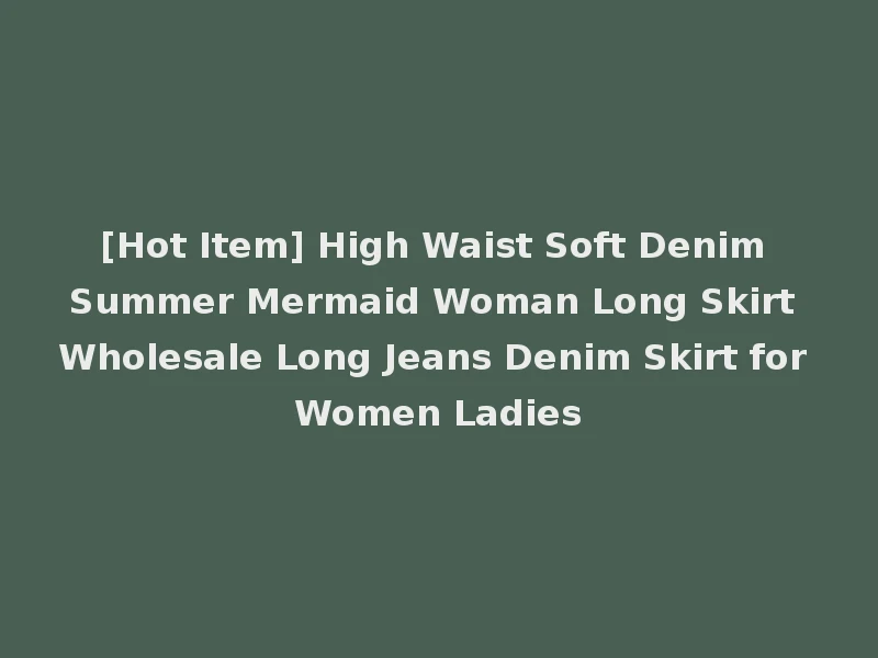[Hot Item] High Waist Soft Denim Summer Mermaid Woman Long Skirt Wholesale Long Jeans Denim Skirt for Women Ladies