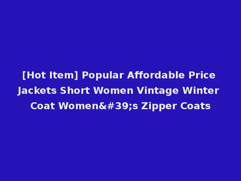 [Hot Item] Popular Affordable Price Jackets Short Women Vintage Winter Coat Women's Zipper Coats