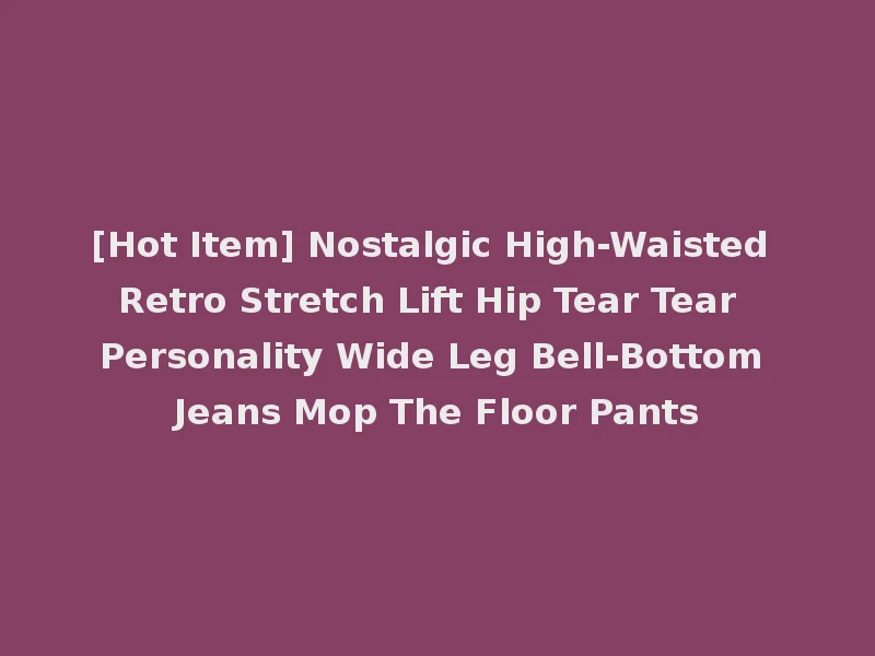 [Hot Item] Nostalgic High-Waisted Retro Stretch Lift Hip Tear Tear Personality Wide Leg Bell-Bottom Jeans Mop The Floor Pants