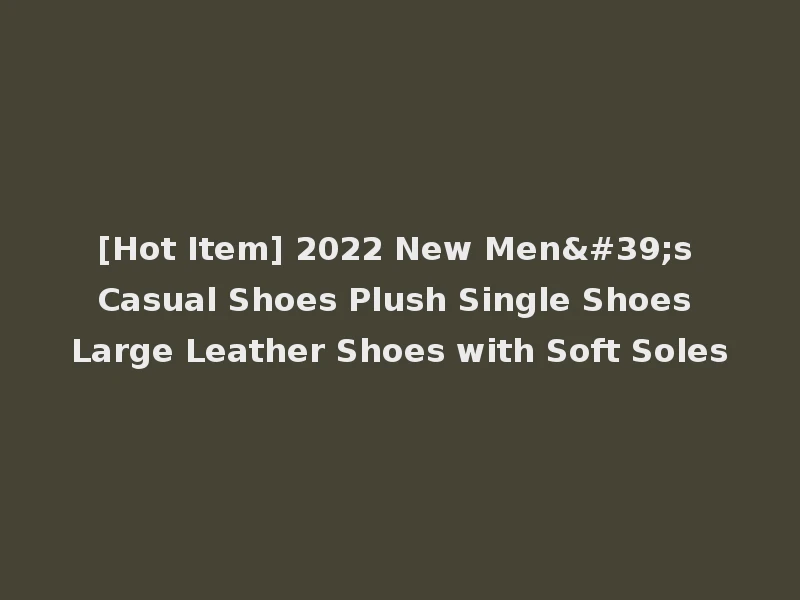 [Hot Item] 2022 New Men's Casual Shoes Plush Single Shoes Large Leather Shoes with Soft Soles