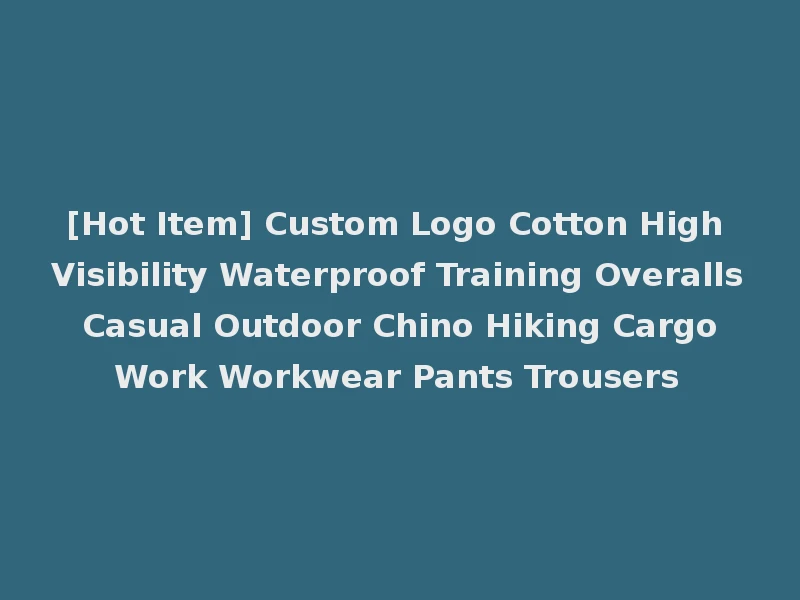 [Hot Item] Custom Logo Cotton High Visibility Waterproof Training Overalls Casual Outdoor Chino Hiking Cargo Work Workwear Pants Trousers