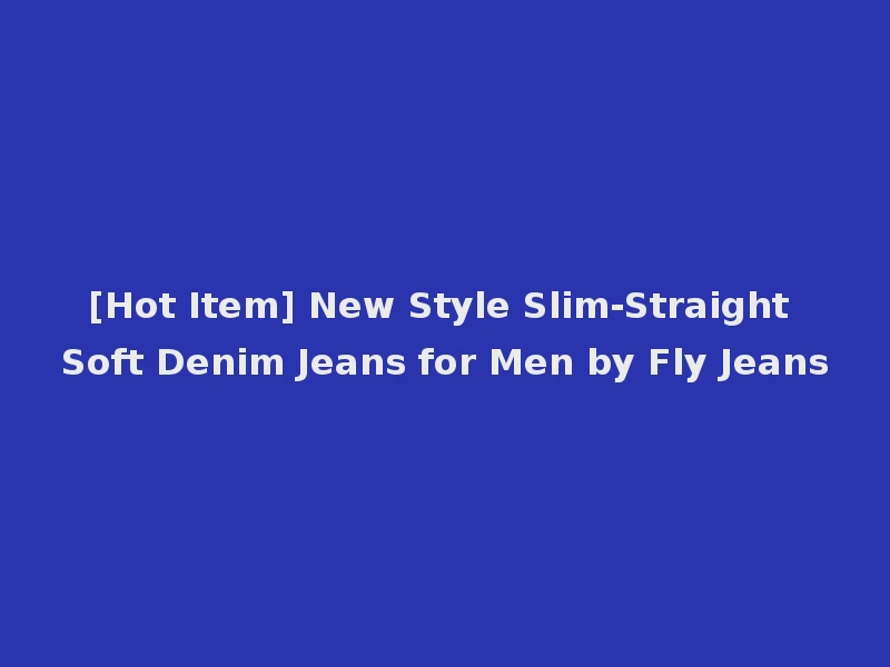 [Hot Item] New Style Slim-Straight Soft Denim Jeans for Men by Fly Jeans