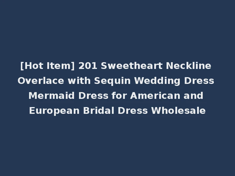 [Hot Item] 201 Sweetheart Neckline Overlace with Sequin Wedding Dress Mermaid Dress for American and European Bridal Dress Wholesale