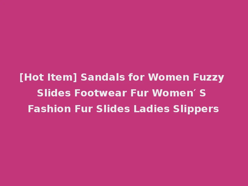 [Hot Item] Sandals for Women Fuzzy Slides Footwear Fur Women′ S Fashion Fur Slides Ladies Slippers