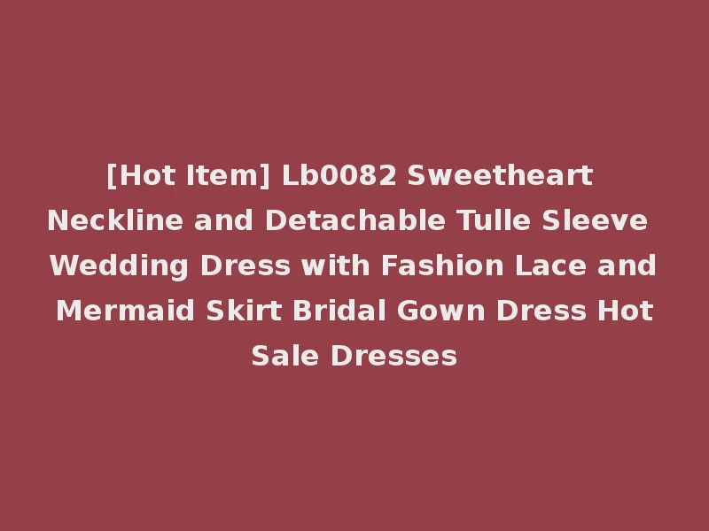 [Hot Item] Lb0082 Sweetheart Neckline and Detachable Tulle Sleeve Wedding Dress with Fashion Lace and Mermaid Skirt Bridal Gown Dress Hot Sale Dresses