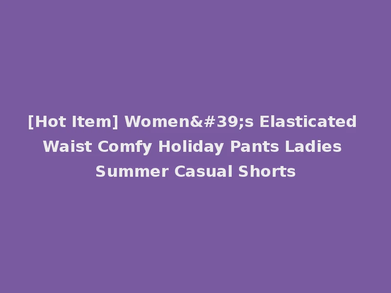 [Hot Item] Women's Elasticated Waist Comfy Holiday Pants Ladies Summer Casual Shorts