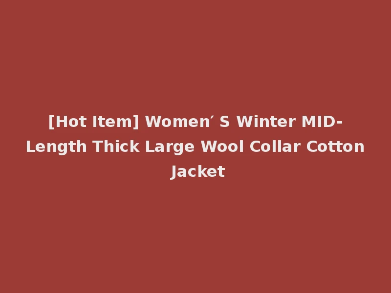[Hot Item] Women′ S Winter MID-Length Thick Large Wool Collar Cotton Jacket
