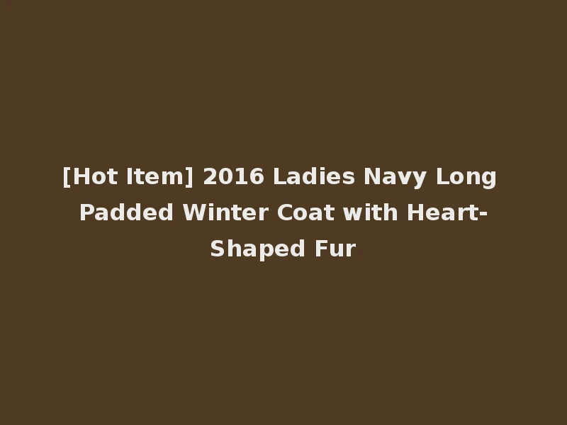 [Hot Item] 2016 Ladies Navy Long Padded Winter Coat with Heart-Shaped Fur