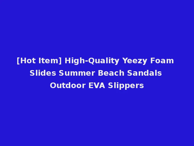 [Hot Item] High-Quality Yeezy Foam Slides Summer Beach Sandals Outdoor EVA Slippers