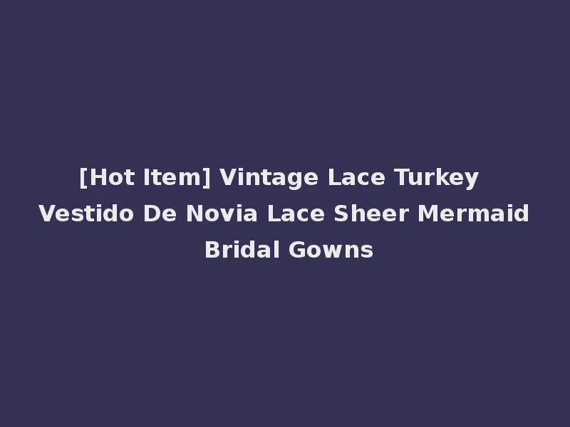 [Hot Item] Vintage Lace Turkey Vestido De Novia Lace Sheer Mermaid Bridal Gowns