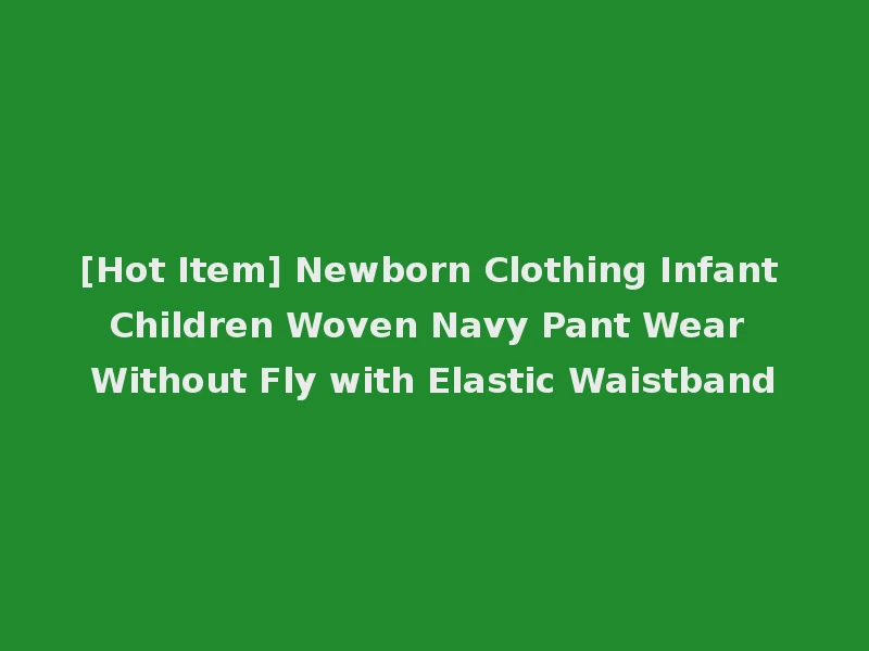 [Hot Item] Newborn Clothing Infant Children Woven Navy Pant Wear Without Fly with Elastic Waistband
