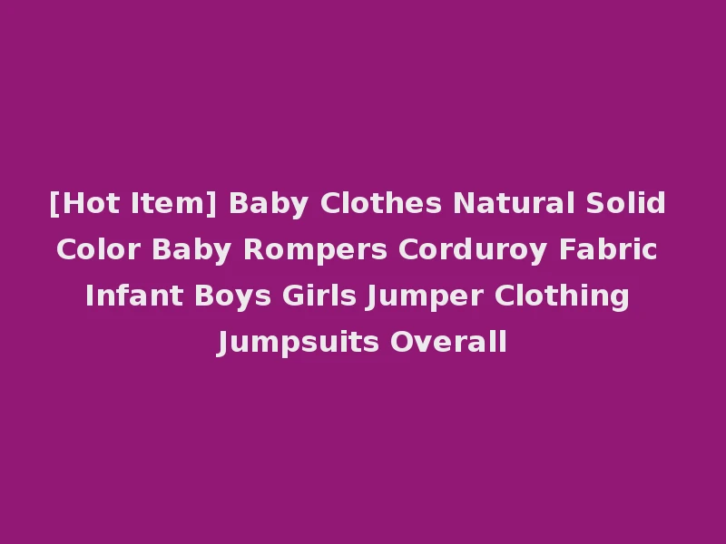 [Hot Item] Baby Clothes Natural Solid Color Baby Rompers Corduroy Fabric Infant Boys Girls Jumper Clothing Jumpsuits Overall