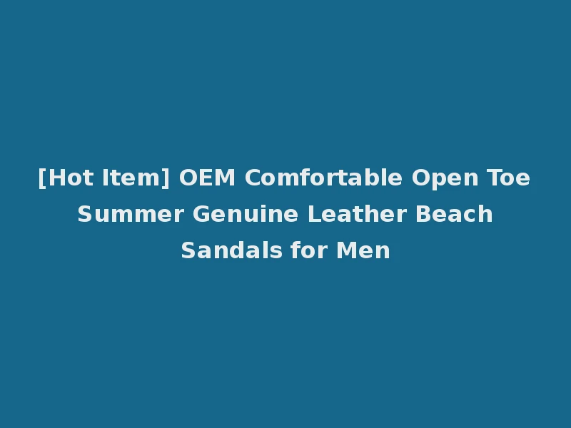 [Hot Item] OEM Comfortable Open Toe Summer Genuine Leather Beach Sandals for Men