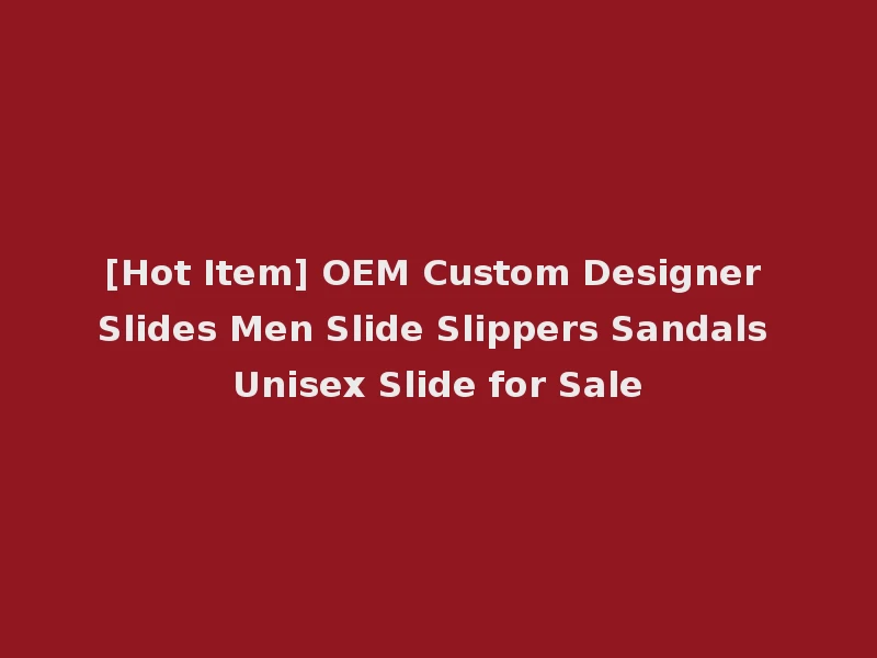 [Hot Item] OEM Custom Designer Slides Men Slide Slippers Sandals Unisex Slide for Sale