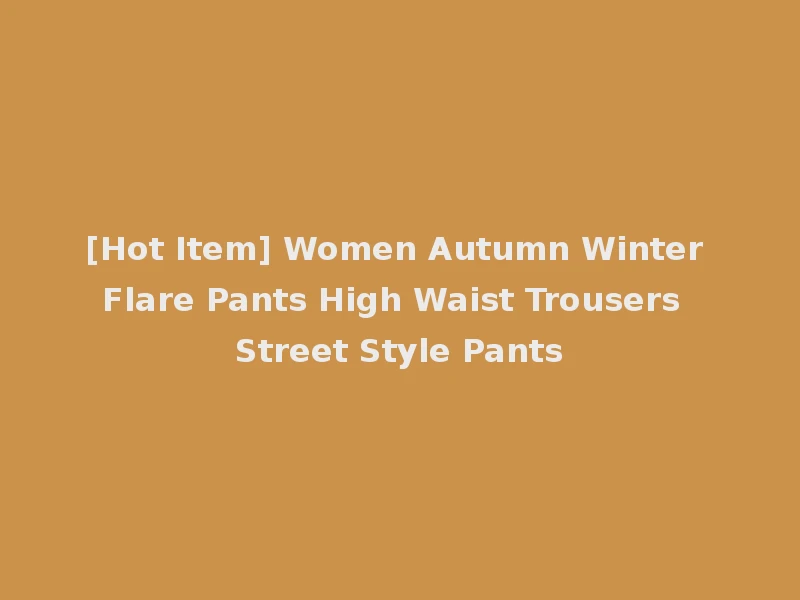 [Hot Item] Women Autumn Winter Flare Pants High Waist Trousers Street Style Pants