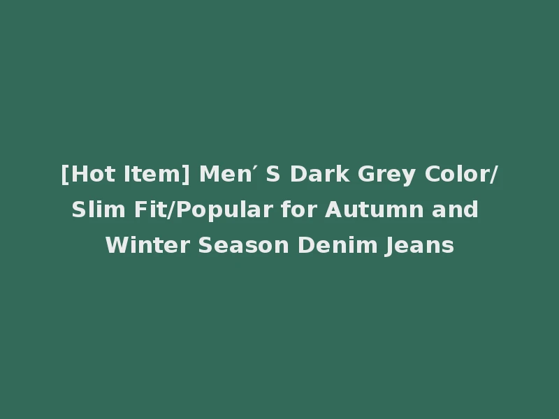 [Hot Item] Men′ S Dark Grey Color/Slim Fit/Popular for Autumn and Winter Season Denim Jeans