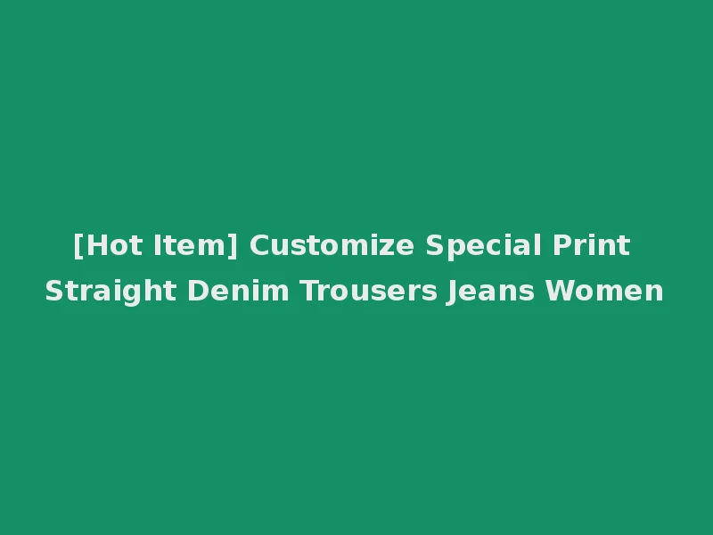 [Hot Item] Customize Special Print Straight Denim Trousers Jeans Women