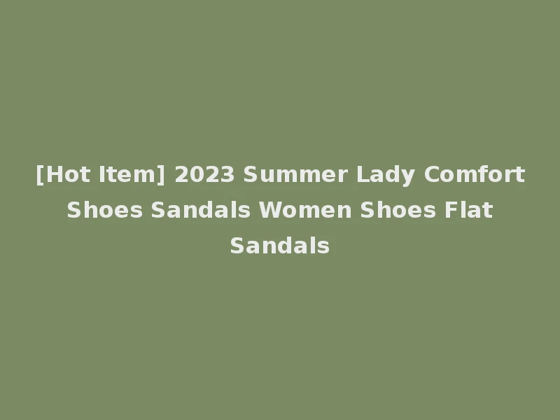 [Hot Item] 2023 Summer Lady Comfort Shoes Sandals Women Shoes Flat Sandals