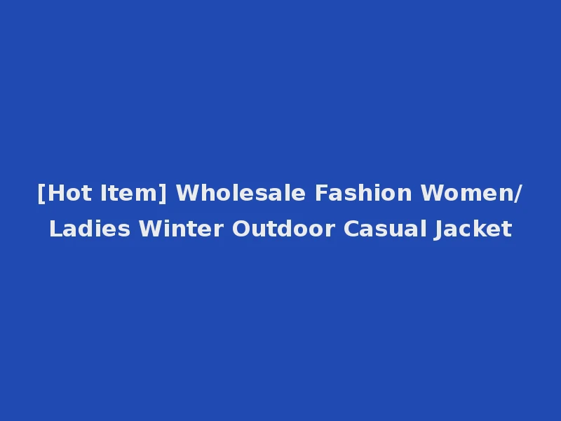 [Hot Item] Wholesale Fashion Women/Ladies Winter Outdoor Casual Jacket